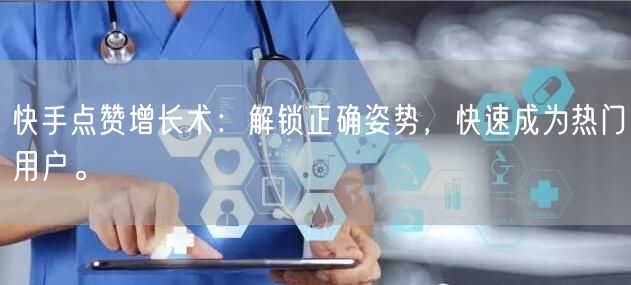 快手点赞增长术：解锁正确姿势，快速成为热门用户。