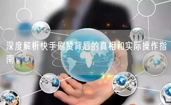 深度解析快手刷赞背后的真相和实际操作指南。