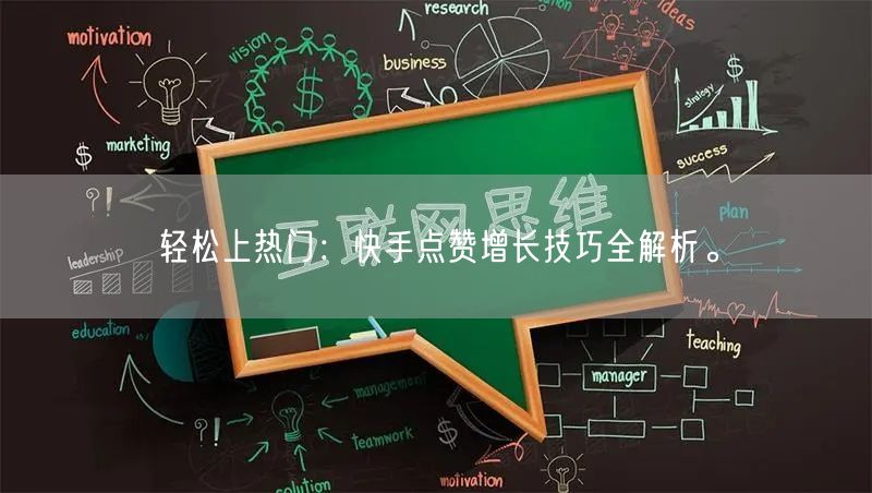 轻松上热门：快手点赞增长技巧全解析。