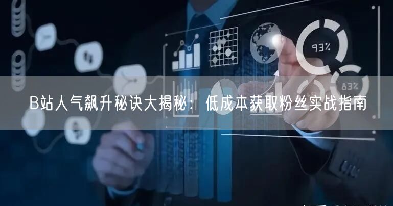 B站人气飙升秘诀大揭秘：低成本获取粉丝实战指南