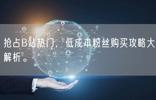 抢占B站热门，低成本粉丝购买攻略大解析。
