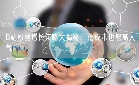 B站粉丝增长策略大揭秘：低成本也能高人气
