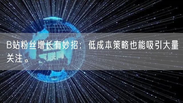 B站粉丝增长有妙招：低成本策略也能吸引大量关注。