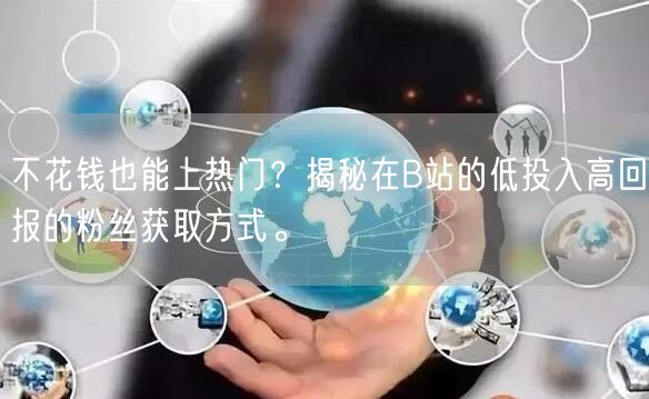 不花钱也能上热门？揭秘在B站的低投入高回报的粉丝获取方式。