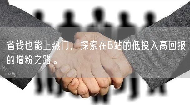 省钱也能上热门，探索在B站的低投入高回报的增粉之路。