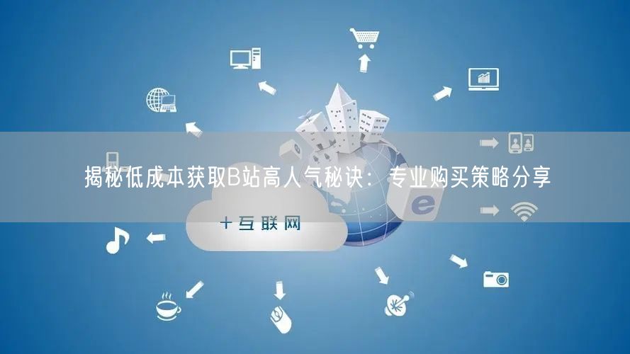 揭秘低成本获取B站高人气秘诀：专业购买策略分享
