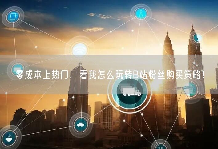 零成本上热门，看我怎么玩转B站粉丝购买策略！