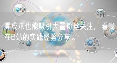 零成本也能吸引大量粉丝关注，看我在B站的实践经验分享。