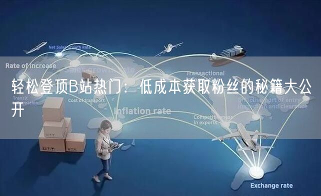 轻松登顶B站热门：低成本获取粉丝的秘籍大公开
