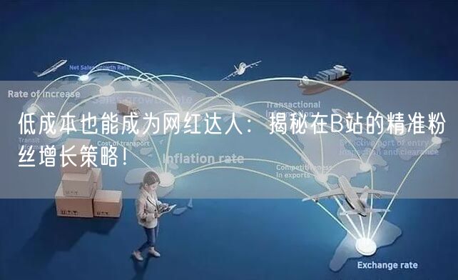 低成本也能成为网红达人：揭秘在B站的精准粉丝增长策略！