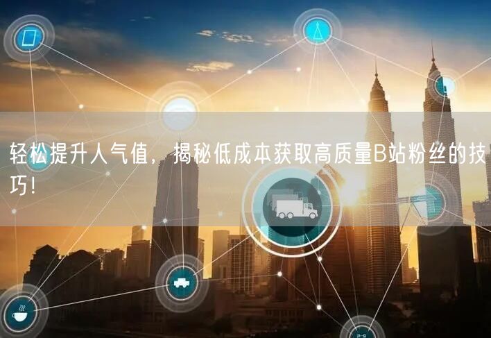 轻松提升人气值，揭秘低成本获取高质量B站粉丝的技巧！