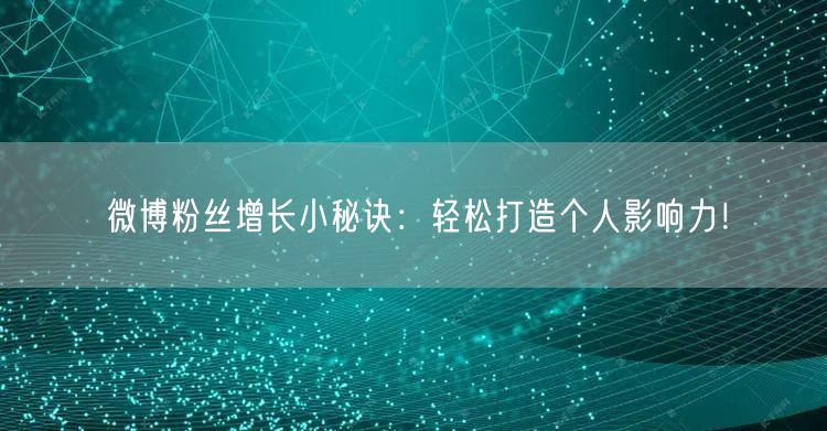 微博粉丝增长小秘诀：轻松打造个人影响力！