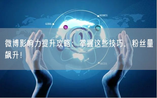 微博影响力提升攻略：掌握这些技巧，粉丝量飙升！