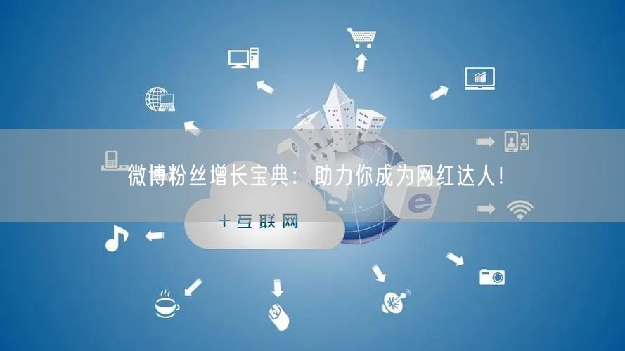 微博粉丝增长宝典：助力你成为网红达人！