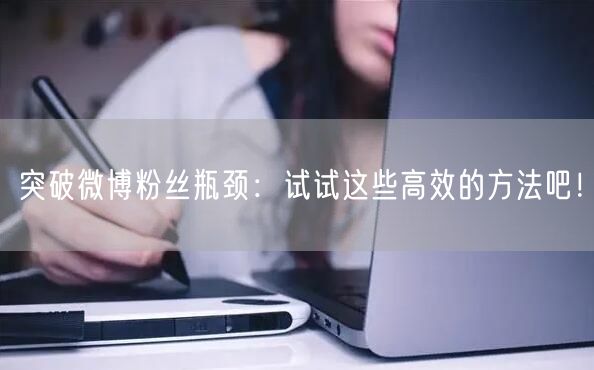 突破微博粉丝瓶颈：试试这些高效的方法吧！