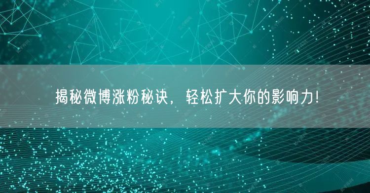 揭秘微博涨粉秘诀，轻松扩大你的影响力！