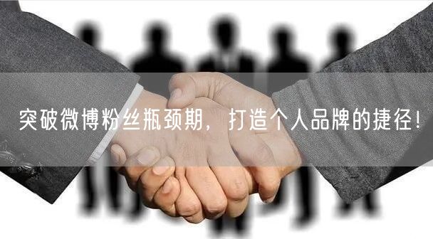 突破微博粉丝瓶颈期，打造个人品牌的捷径！