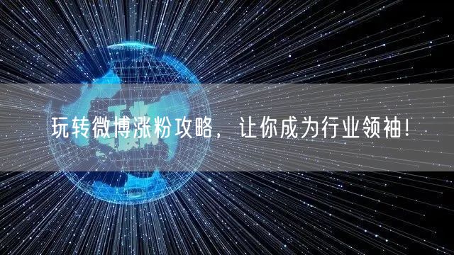 玩转微博涨粉攻略，让你成为行业领袖！