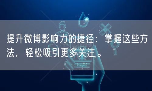 提升微博影响力的捷径：掌握这些方法，轻松吸引更多关注。