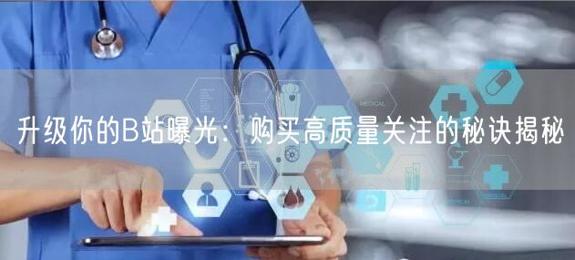 升级你的B站曝光：购买高质量关注的秘诀揭秘