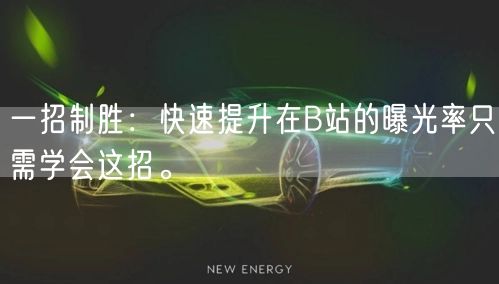 一招制胜：快速提升在B站的曝光率只需学会这招。