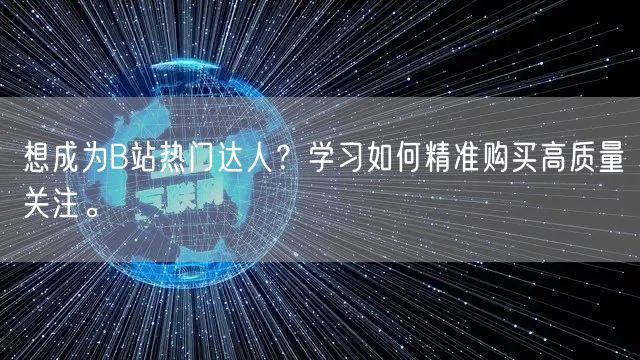 想成为B站热门达人？学习如何精准购买高质量关注。