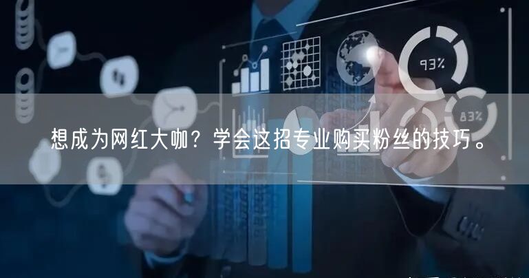 想成为网红大咖？学会这招专业购买粉丝的技巧。