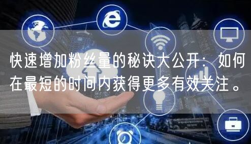快速增加粉丝量的秘诀大公开：如何在最短的时间内获得更多有效关注。