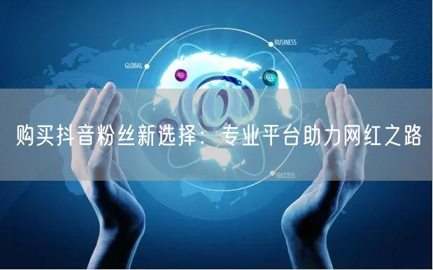购买抖音粉丝新选择：专业平台助力网红之路