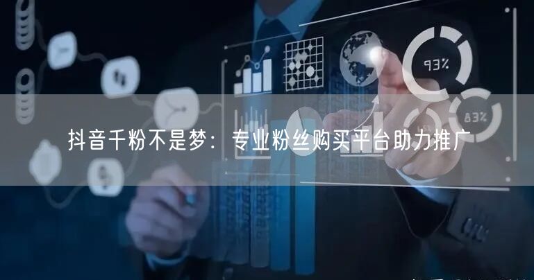 抖音千粉不是梦：专业粉丝购买平台助力推广