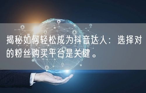 揭秘如何轻松成为抖音达人：选择对的粉丝购买平台是关键。
