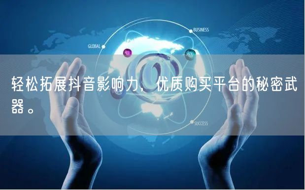 轻松拓展抖音影响力，优质购买平台的秘密武器。