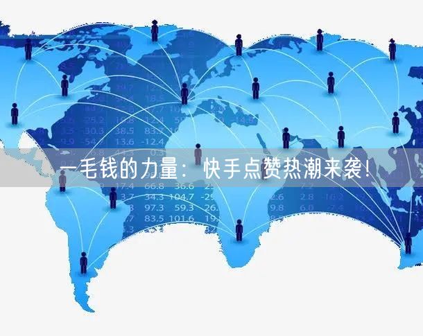 一毛钱的力量：快手点赞热潮来袭！