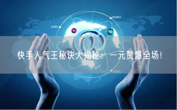 快手人气王秘诀大揭秘：一元赞爆全场！