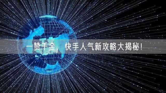 一赞千金，快手人气新攻略大揭秘！