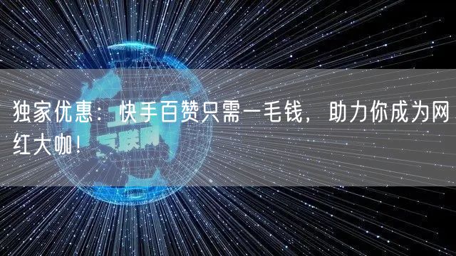 独家优惠：快手百赞只需一毛钱，助力你成为网红大咖！