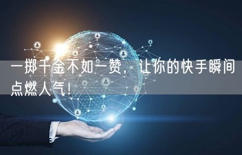 一掷千金不如一赞，让你的快手瞬间点燃人气！
