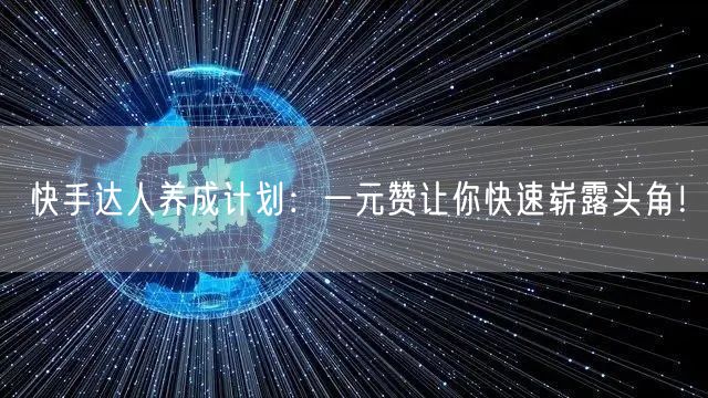快手达人养成计划：一元赞让你快速崭露头角！
