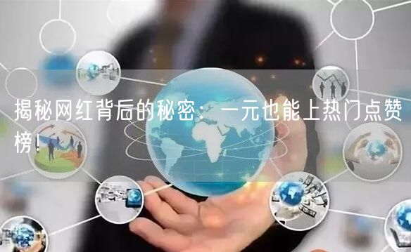 揭秘网红背后的秘密：一元也能上热门点赞榜！