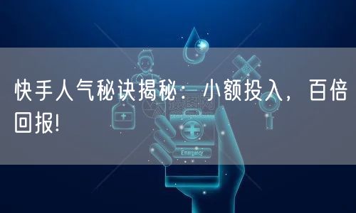 快手人气秘诀揭秘：小额投入，百倍回报!