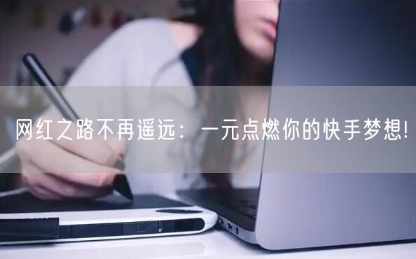网红之路不再遥远：一元点燃你的快手梦想!