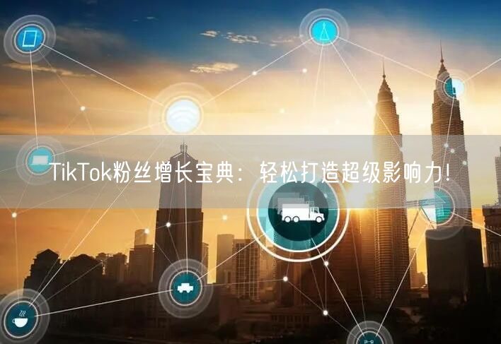 TikTok粉丝增长宝典：轻松打造超级影响力！