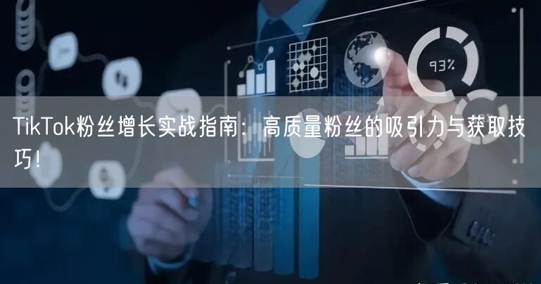 TikTok粉丝增长实战指南：高质量粉丝的吸引力与获取技巧！