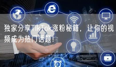 独家分享TikTok涨粉秘籍，让你的视频成为热门话题！