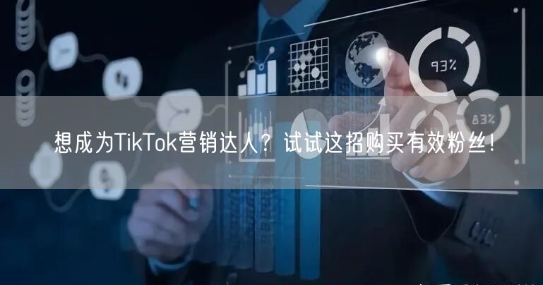 想成为TikTok营销达人？试试这招购买有效粉丝！