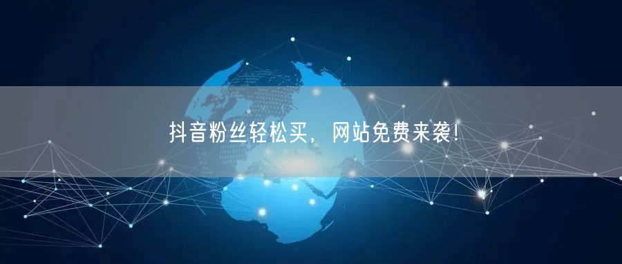 抖音粉丝轻松买，网站免费来袭！