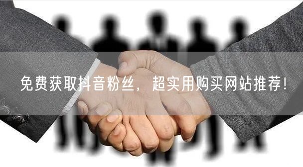 免费获取抖音粉丝，超实用购买网站推荐！