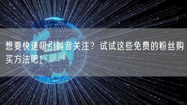 想要快速吸引抖音关注？试试这些免费的粉丝购买方法吧！