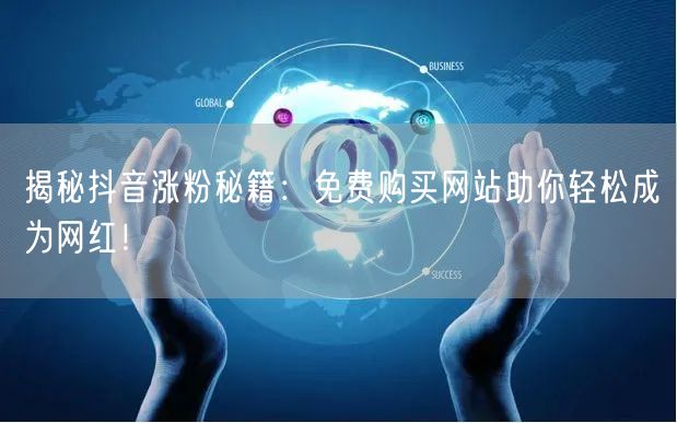 揭秘抖音涨粉秘籍：免费购买网站助你轻松成为网红！