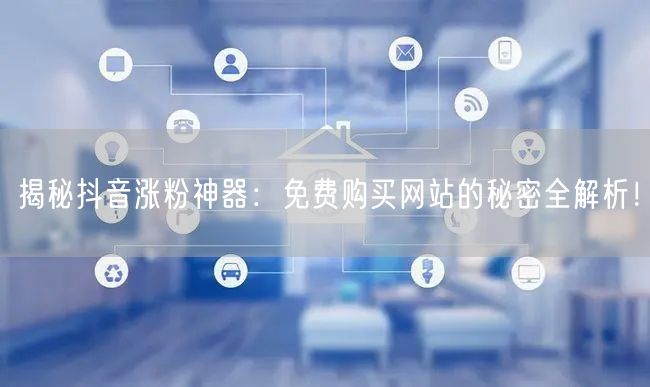 揭秘抖音涨粉神器：免费购买网站的秘密全解析！